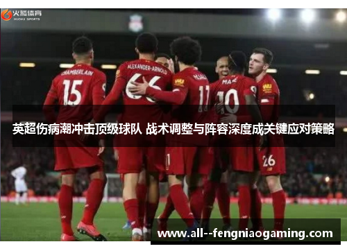 英超伤病潮冲击顶级球队 战术调整与阵容深度成关键应对策略