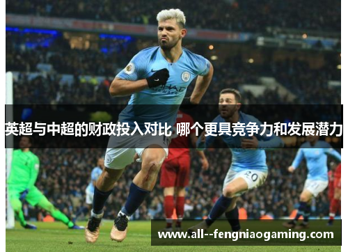 英超与中超的财政投入对比 哪个更具竞争力和发展潜力
