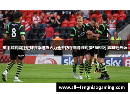 英甲联赛疯狂进球赛季进攻火力全开防守漏洞频现激烈较量引爆球迷热议