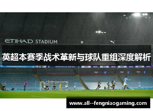英超本赛季战术革新与球队重组深度解析
