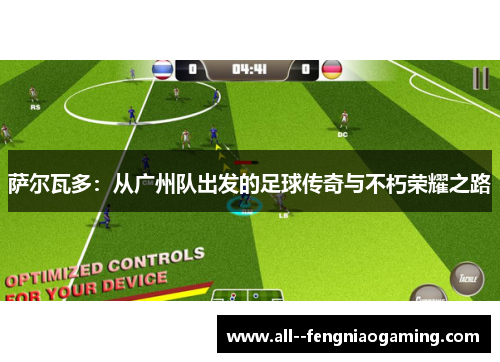 萨尔瓦多：从广州队出发的足球传奇与不朽荣耀之路