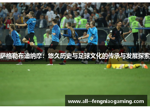 萨格勒布迪纳摩：悠久历史与足球文化的传承与发展探索