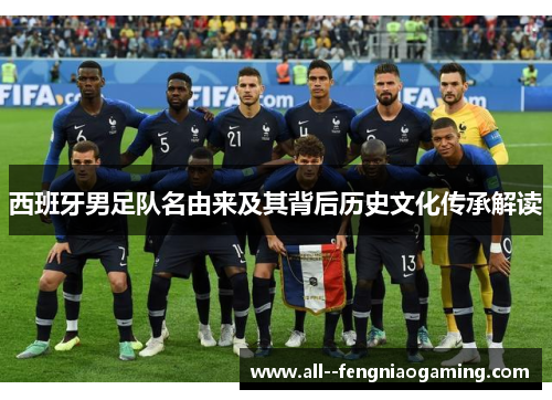 西班牙男足队名由来及其背后历史文化传承解读 西班牙男足队名由来及其背后历史文化传承解读