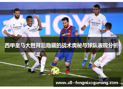 西甲皇马大胜背后隐藏的战术奥秘与球队表现分析 西甲皇马大胜背后隐藏的战术奥秘与球队表现分析
