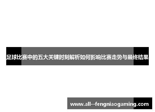 足球比赛中的五大关键时刻解析如何影响比赛走势与最终结果