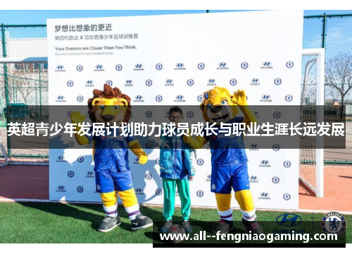 英超青少年发展计划助力球员成长与职业生涯长远发展 英超青少年发展计划助力球员成长与职业生涯长远发展