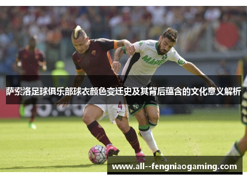 萨索洛足球俱乐部球衣颜色变迁史及其背后蕴含的文化意义解析