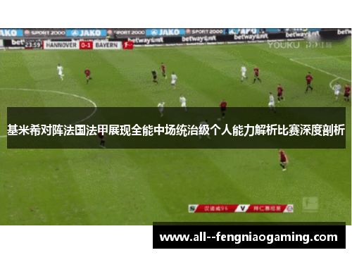 基米希对阵法国法甲展现全能中场统治级个人能力解析比赛深度剖析