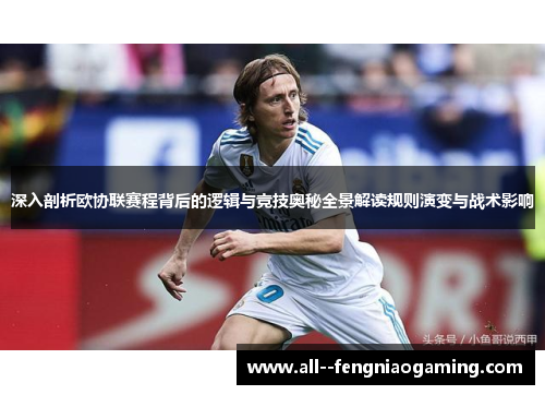 深入剖析欧协联赛程背后的逻辑与竞技奥秘全景解读规则演变与战术影响 深入剖析欧协联赛程背后的逻辑与竞技奥秘全景解读规则演变与战术影响