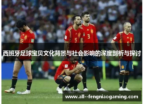 西班牙足球宝贝文化背景与社会影响的深度剖析与探讨