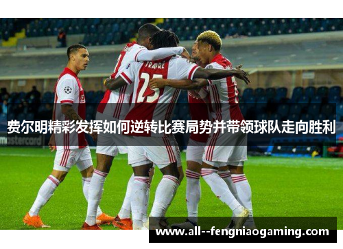 费尔明精彩发挥如何逆转比赛局势并带领球队走向胜利