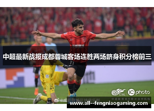 中超最新战报成都蓉城客场连胜两场跻身积分榜前三