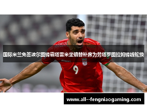 国际米兰免签波尔图锋霸塔雷米坐镇替补席为劳塔罗图拉姆锋线轮换 国际米兰免签波尔图锋霸塔雷米坐镇替补席为劳塔罗图拉姆锋线轮换