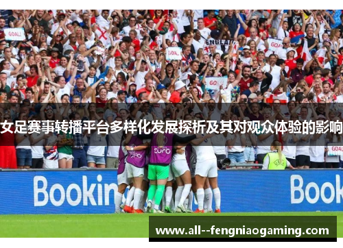 女足赛事转播平台多样化发展探析及其对观众体验的影响 女足赛事转播平台多样化发展探析及其对观众体验的影响
