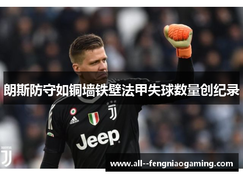 朗斯防守如铜墙铁壁法甲失球数量创纪录