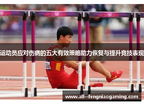 运动员应对伤病的五大有效策略助力恢复与提升竞技表现