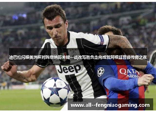 迪巴拉闪耀美洲杯对阵摩纳哥关键一战改写胜负走向成就阿根廷晋级传奇之夜
