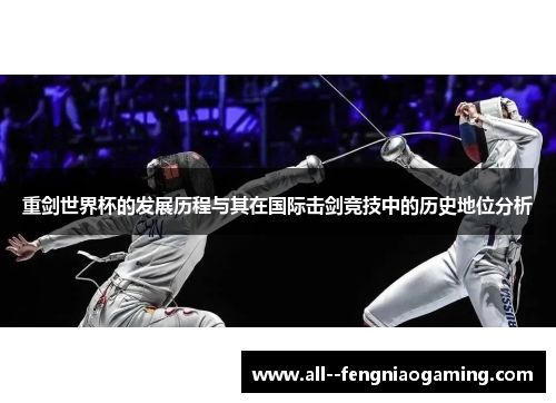 重剑世界杯的发展历程与其在国际击剑竞技中的历史地位分析