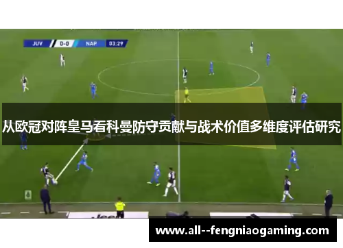 从欧冠对阵皇马看科曼防守贡献与战术价值多维度评估研究 从欧冠对阵皇马看科曼防守贡献与战术价值多维度评估研究