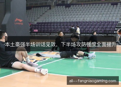 本土豪强半场训话见效，下半场攻防强度全面提升
